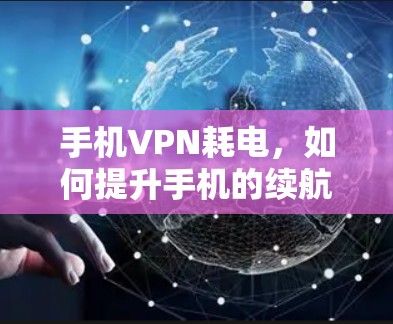手机VPN耗电，如何提升手机的续航和性能