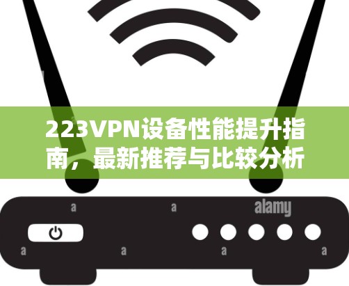 223VPN设备性能提升指南，最新推荐与比较分析