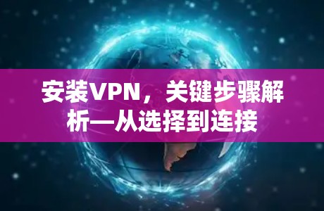 安装VPN,关键步骤解析—从选择到连接 安装VPN,关键步骤解析—从选择到连接