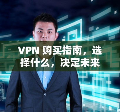 VPN 购买指南，选择什么，决定未来