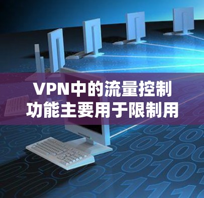VPN中的流量控制功能主要用于限制用户在网络上的流量,保障数据安全和隐私。以下是关于流量控制的一些常见知识点和操作步骤 VPN中的流量控制功能主要用于限制用户在网络上的流量,保障数据安全和隐私。以下是关于流量控制的一些常见知识点和操作步骤