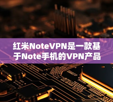 红米NoteVPN是一款基于Note手机的VPN产品,旨在为用户提供安全、高效的网络通信解决方案。以下是关于红米NoteVPN的详细介绍 红米NoteVPN是一款基于Note手机的VPN产品,旨在为用户提供安全、高效的网络通信解决方案。以下是关于红米NoteVPN的详细介绍