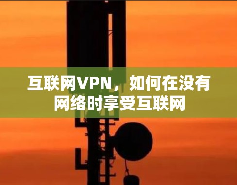互联网VPN,如何在没有网络时享受互联网 互联网VPN,如何在没有网络时享受互联网
