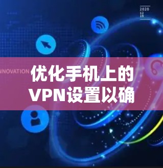 优化手机上的VPN设置以确保安全和有效,可以按照以下步骤进行 优化手机上的VPN设置以确保安全和有效,可以按照以下步骤进行