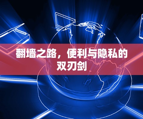 翻墙之路,便利与隐私的双刃剑 翻墙之路,便利与隐私的双刃剑