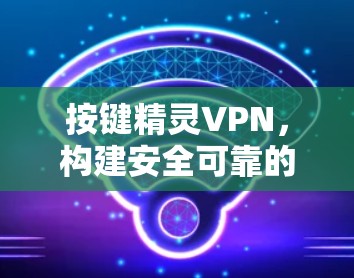 按键精灵VPN,构建安全可靠的VPN连接 按键精灵VPN,构建安全可靠的VPN连接