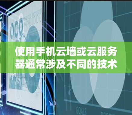 使用手机云墙或云服务器通常涉及不同的技术架构和应用场景,以下是它们的主要区别和适用情况 使用手机云墙或云服务器通常涉及不同的技术架构和应用场景,以下是它们的主要区别和适用情况