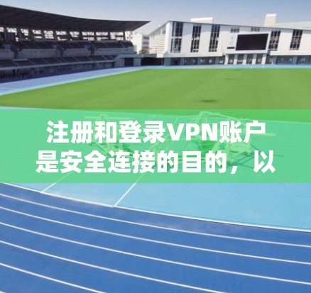 注册和登录VPN账户是安全连接的目的，以下是详细的步骤指南
