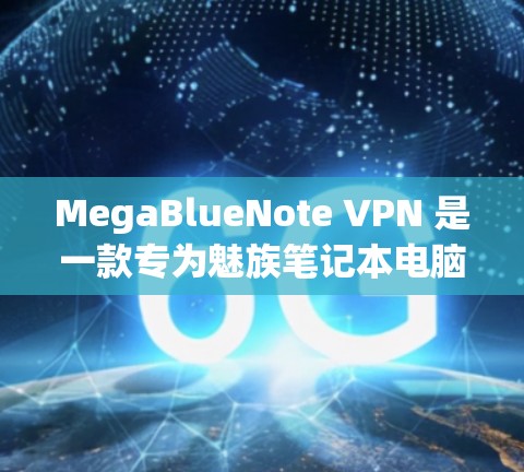 MegaBlueNote VPN 是一款专为魅族笔记本电脑设计的VPN服务，旨在帮助用户通过网络访问和共享重要文件，包括Mp3音乐、视频、文档和电子书，同时满足用户对高效、可靠和安全的网络访问需求