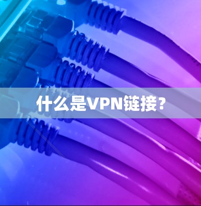 什么是VPN链接? 什么是VPN链接?