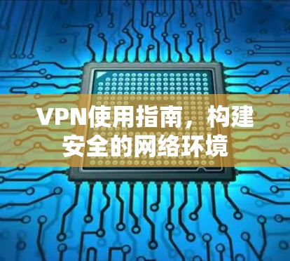 VPN使用指南，构建安全的网络环境