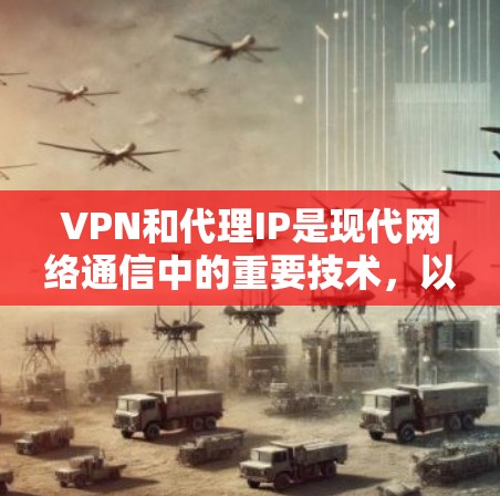 VPN和代理IP是现代网络通信中的重要技术,以下是关于两者的一些关键点和指导 VPN和代理IP是现代网络通信中的重要技术,以下是关于两者的一些关键点和指导