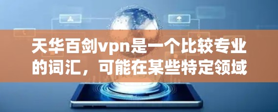 天华百剑vpn是一个比较专业的词汇，可能在某些特定领域或文化中存在。以下是一些可能的解释和含义