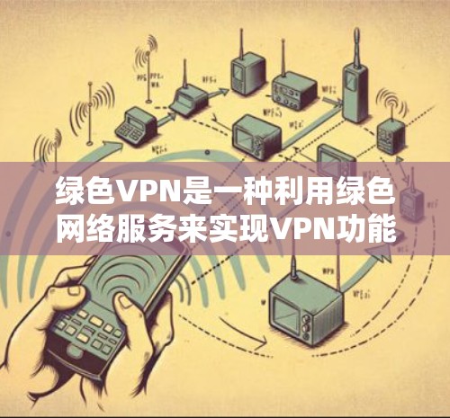 绿色VPN是一种利用绿色网络服务来实现VPN功能的技术,旨在为用户提供安全、隐私和兼容性更好的网络环境。以下是关于绿色VPN的详细信息 绿色VPN是一种利用绿色网络服务来实现VPN功能的技术,旨在为用户提供安全、隐私和兼容性更好的网络环境。以下是关于绿色VPN的详细信息