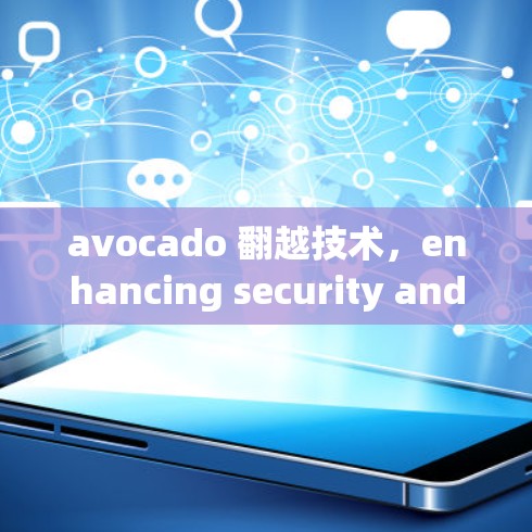 avocado 翻越技术,enhancing security and performance in Android VPN networks avocado 翻越技术,enhancing security and performance in Android VPN networks