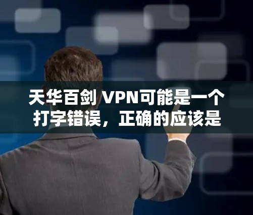 天华百剑 VPN可能是一个打字错误,正确的应该是天华百剑 VPN,即VPN(VLAN) 天华百剑 VPN可能是一个打字错误,正确的应该是天华百剑 VPN,即VPN(VLAN)