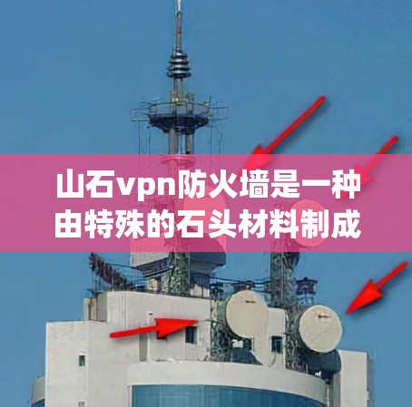 山石vpn防火墙是一种由特殊的石头材料制成的防火产品,广泛应用于建筑物的防火保护中。它通过独特的结构和材料特性,能够有效阻隔火势,保障建筑物的安全和可靠性 山石vpn防火墙是一种由特殊的石头材料制成的防火产品,广泛应用于建筑物的防火保护中。它通过独特的结构和材料特性,能够有效阻隔火势,保障建筑物的安全和可靠性
