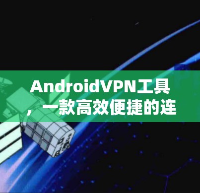 AndroidVPN工具,一款高效便捷的连接方式 AndroidVPN工具,一款高效便捷的连接方式