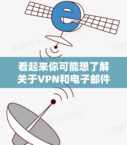 看起来你可能想了解关于VPN和电子邮件的使用方法。VPN用于保护您的网络流量,防止被非法访问或滥用。电子邮件用于发送信息,保持联系和信息共享。以下是一些关于VPN和电子邮件的简单信息 看起来你可能想了解关于VPN和电子邮件的使用方法。VPN用于保护您的网络流量,防止被非法访问或滥用。电子邮件用于发送信息,保持联系和信息共享。以下是一些关于VPN和电子邮件的简单信息