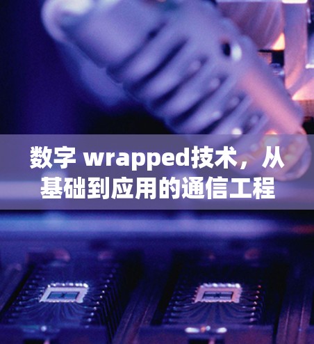 数字 wrapped技术，从基础到应用的通信工程师必修课