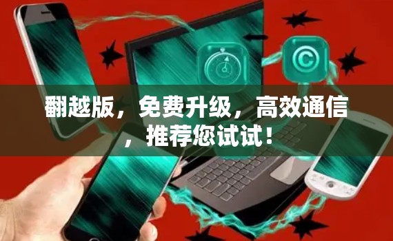 翻越版,免费升级,高效通信,推荐您试试! 翻越版,免费升级,高效通信,推荐您试试!