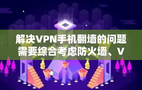 解决VPN手机翻墙的问题需要综合考虑防火墙、VPN服务、配置和网络安全等多个方面。以下是一些具体的步骤和方法,帮助您解决问题 解决VPN手机翻墙的问题需要综合考虑防火墙、VPN服务、配置和网络安全等多个方面。以下是一些具体的步骤和方法,帮助您解决问题