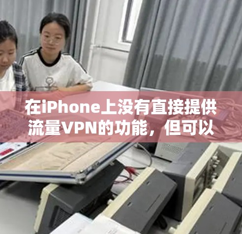 在iPhone上没有直接提供流量VPN的功能，但可以通过以下步骤来实现