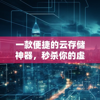 一款便捷的云存储神器,秒杀你的虚拟生活 一款便捷的云存储神器,秒杀你的虚拟生活