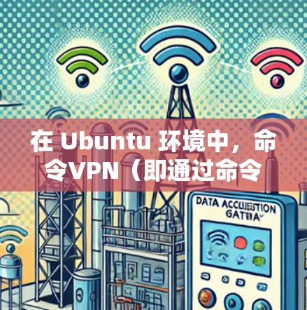 在 Ubuntu 环境中,命令VPN(即通过命令行连接到互联网)可以用来安全地访问互联网资源。以下是一个简单步骤来使用命令行连接到互联网 在 Ubuntu 环境中,命令VPN(即通过命令行连接到互联网)可以用来安全地访问互联网资源。以下是一个简单步骤来使用命令行连接到互联网