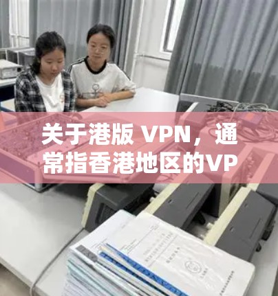 关于港版 VPN,通常指香港地区的VPN服务。香港作为一个国际金融中心,其网络环境和网络安全情况与内地有所不同。以下是关于香港VPN的一些信息 关于港版 VPN,通常指香港地区的VPN服务。香港作为一个国际金融中心,其网络环境和网络安全情况与内地有所不同。以下是关于香港VPN的一些信息
