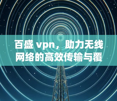 百盛 vpn，助力无线网络的高效传输与覆盖优化