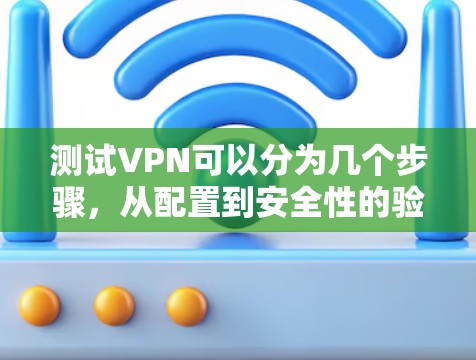 测试VPN可以分为几个步骤,从配置到安全性的验证,再到实际连接的测试。以下是一个详细的步骤指南 测试VPN可以分为几个步骤,从配置到安全性的验证,再到实际连接的测试。以下是一个详细的步骤指南