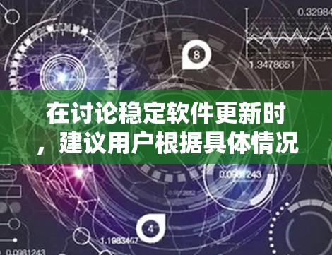 在讨论稳定软件更新时,建议用户根据具体情况决定是否安装。以下是对稳定软件更新的详细建议 在讨论稳定软件更新时,建议用户根据具体情况决定是否安装。以下是对稳定软件更新的详细建议