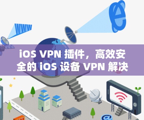 iOS VPN 插件,高效安全的 iOS 设备 VPN 解决方案 iOS VPN 插件,高效安全的 iOS 设备 VPN 解决方案