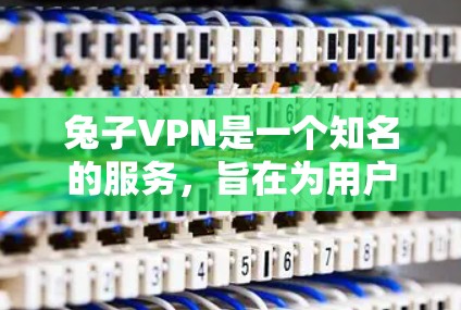兔子VPN是一个知名的服务,旨在为用户提供VPN选项。如果你想下载并使用兔子VPN,以下是一些步骤 兔子VPN是一个知名的服务,旨在为用户提供VPN选项。如果你想下载并使用兔子VPN,以下是一些步骤