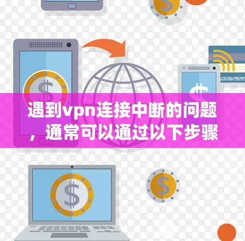 遇到vpn连接中断的问题,通常可以通过以下步骤进行解决 遇到vpn连接中断的问题,通常可以通过以下步骤进行解决