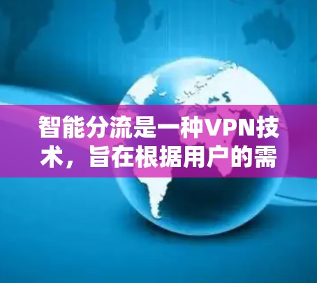 智能分流是一种VPN技术，旨在根据用户的需求自动调整流量分配，以优化网络性能。以下是关于智能分流的详细解释