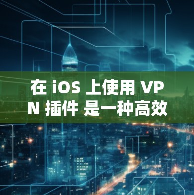 在 iOS 上使用 VPN 插件 是一种高效的安全方式来保护你的网络流量。以下是一些在 iOS 上常见的VPN 插件及其使用方法 在 iOS 上使用 VPN 插件 是一种高效的安全方式来保护你的网络流量。以下是一些在 iOS 上常见的VPN 插件及其使用方法