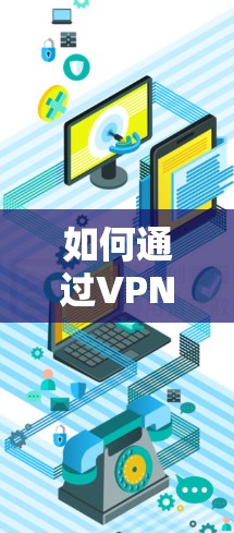 如何通过VPN访问外网,技术解析与实际操作指南 如何通过VPN访问外网,技术解析与实际操作指南