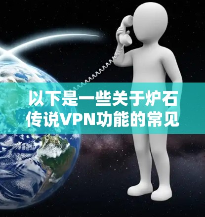 以下是一些关于炉石传说VPN功能的常见内容