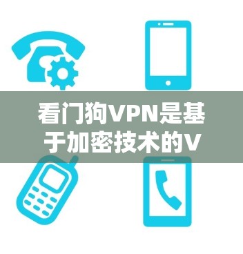 看门狗VPN是基于加密技术的VPN服务,旨在提供安全、高效的数据传输和视频通话。以下是对该服务的详细分析 看门狗VPN是基于加密技术的VPN服务,旨在提供安全、高效的数据传输和视频通话。以下是对该服务的详细分析
