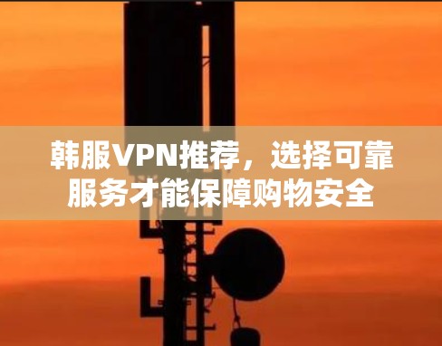 韩服VPN推荐,选择可靠服务才能保障购物安全 韩服VPN推荐,选择可靠服务才能保障购物安全