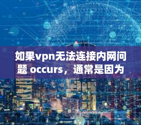 如果vpn无法连接内网问题 occurs,通常是因为内网的网络状态或VPN的设置存在问题。以下是一些可能的解决步骤 如果vpn无法连接内网问题 occurs,通常是因为内网的网络状态或VPN的设置存在问题。以下是一些可能的解决步骤
