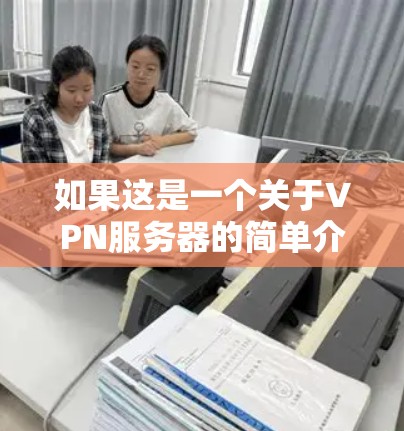 如果这是一个关于VPN服务器的简单介绍,我将尽力为您解释 如果这是一个关于VPN服务器的简单介绍,我将尽力为您解释