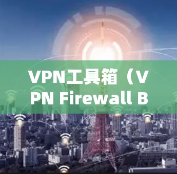 VPN工具箱(VPN Firewall Box)通常指的是用于管理VPN网络的防火墙或相关的工具。它帮助用户控制VPN的防火墙设置、流量限制、端口管理以及安全设置,确保VPN的安全性和稳定性 VPN工具箱(VPN Firewall Box)通常指的是用于管理VPN网络的防火墙或相关的工具。它帮助用户控制VPN的防火墙设置、流量限制、端口管理以及安全设置,确保VPN的安全性和稳定性