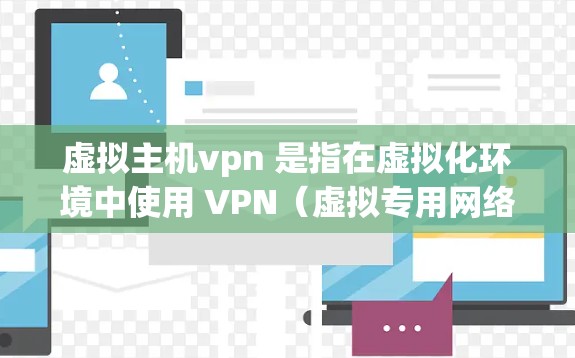 虚拟主机vpn 是指在虚拟化环境中使用 VPN（虚拟专用网络）技术来安全地传输数据。虚拟化通常指通过软件或工具将物理计算机、服务器或设备分解成不同的虚拟环境，以便更灵活地管理网络配置和扩展