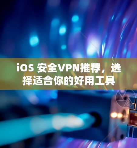 iOS 安全VPN推荐，选择适合你的好用工具