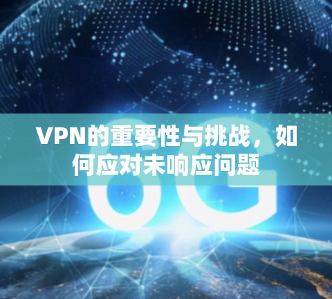 VPN的重要性与挑战,如何应对未响应问题 VPN的重要性与挑战,如何应对未响应问题