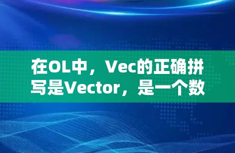 在OL中，Vec的正确拼写是Vector，是一个数学和计算机科学中的术语，代表向量空间、向量运算等概念。Vec在OL中通常被用来表示Vector的意思，但在游戏中通常指的是Vector的错误拼写