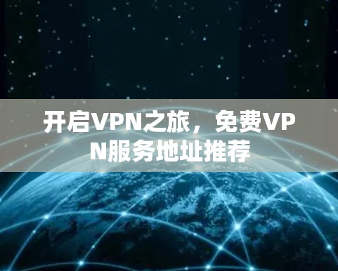 开启VPN之旅,免费VPN服务地址推荐 开启VPN之旅,免费VPN服务地址推荐